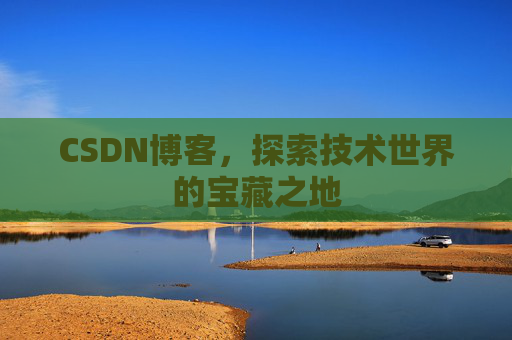 CSDN博客，探索技术世界的宝藏之地