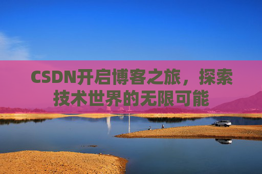 CSDN开启博客之旅，探索技术世界的无限可能
