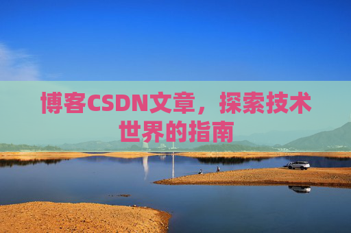 博客CSDN文章，探索技术世界的指南